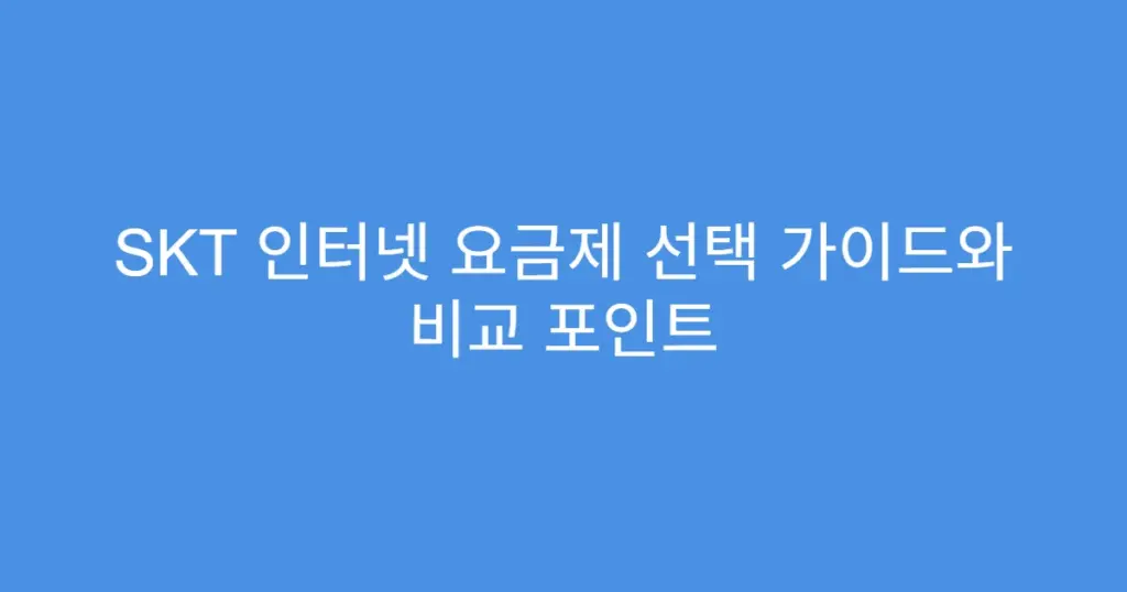 SKT 인터넷 요금제 선택 가이드와 비교 포인트