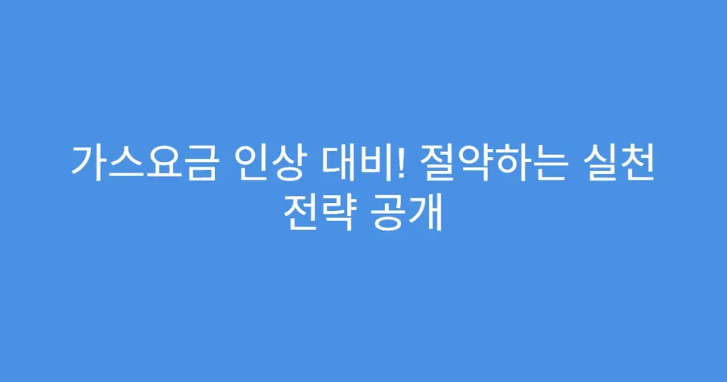가스요금 인상 대비! 절약하는 실천 전략 공개
