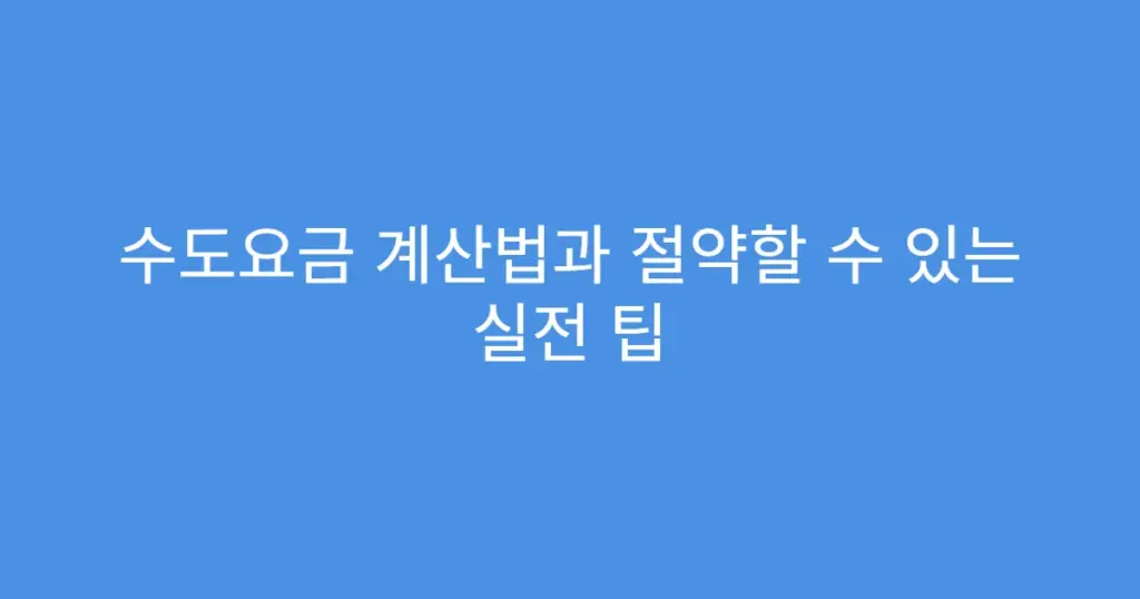 수도요금 계산법과 절약할 수 있는 실전 팁
