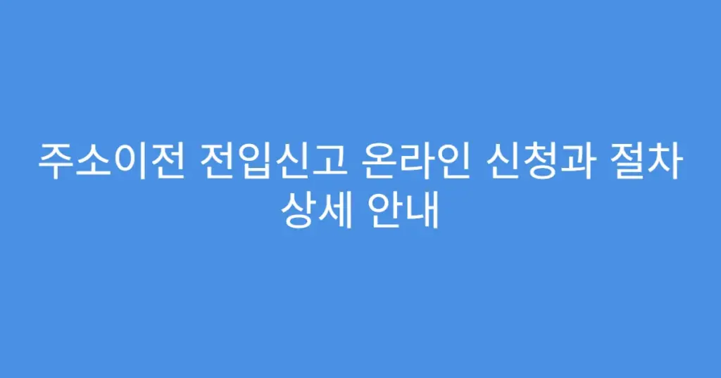 주소이전 전입신고 온라인 신청과 절차 상세 안내
